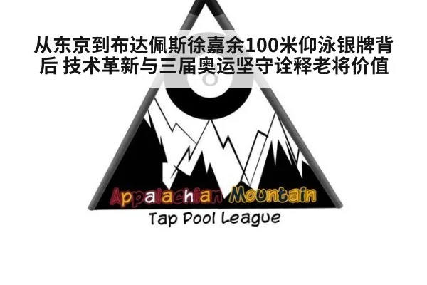 从东京到布达佩斯徐嘉余100米仰泳银牌背后 技术革新与三届奥运坚守诠释老将价值