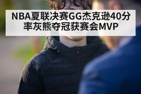 NBA夏联决赛GG杰克逊40分率灰熊夺冠获赛会MVP