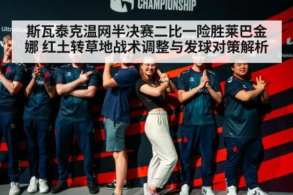 斯瓦泰克温网半决赛二比一险胜莱巴金娜 红土转草地战术调整与发球对策解析