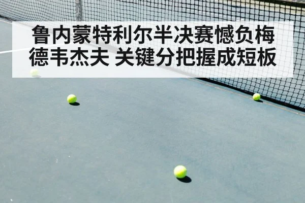 鲁内蒙特利尔半决赛憾负梅德韦杰夫 关键分把握成短板