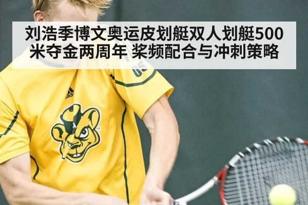 刘浩季博文奥运皮划艇双人划艇500米夺金两周年 桨频配合与冲刺策略