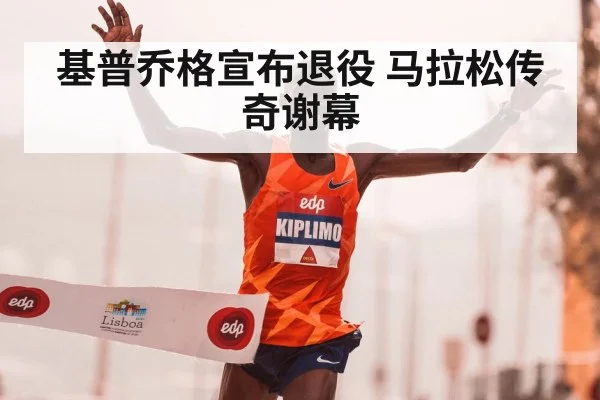 基普乔格宣布退役 马拉松传奇谢幕